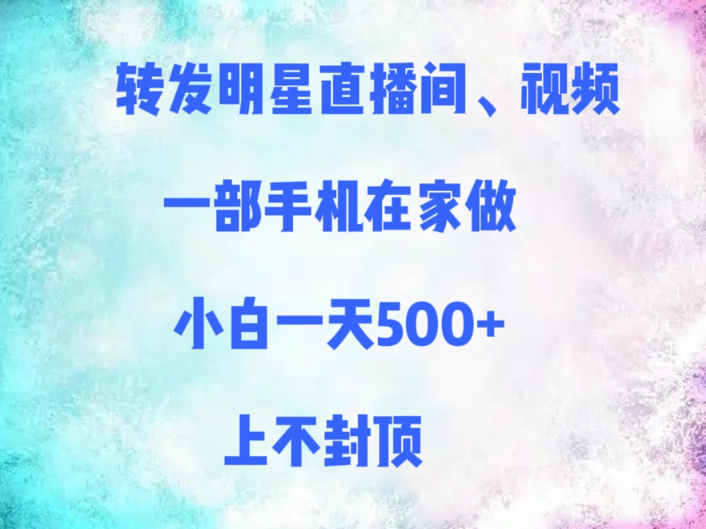 转发明星直播间、视频，一部手机在家做，小白一天500+，上不封顶-佐帆副业网