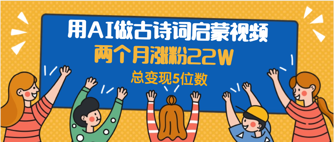 用AI做古诗词启蒙视频，两个月涨粉22W，总变现5位数-佐帆副业网