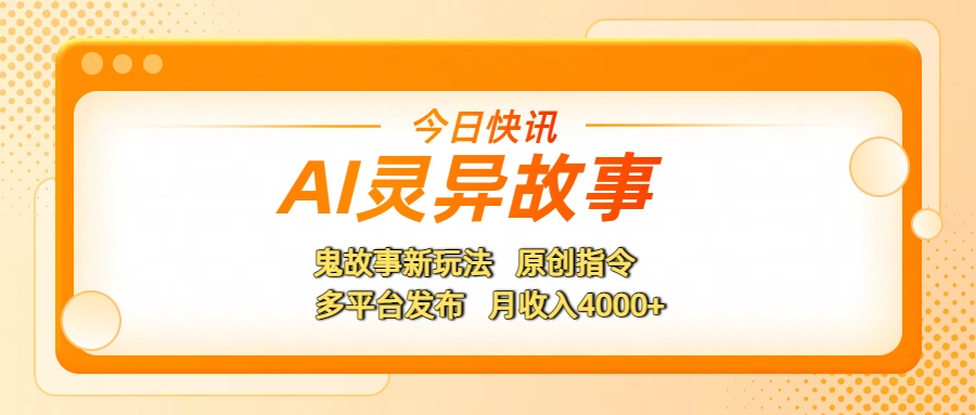 AI灵异故事，鬼故事新玩法，原创指令，多平台发布，月收入4000+-佐帆副业网
