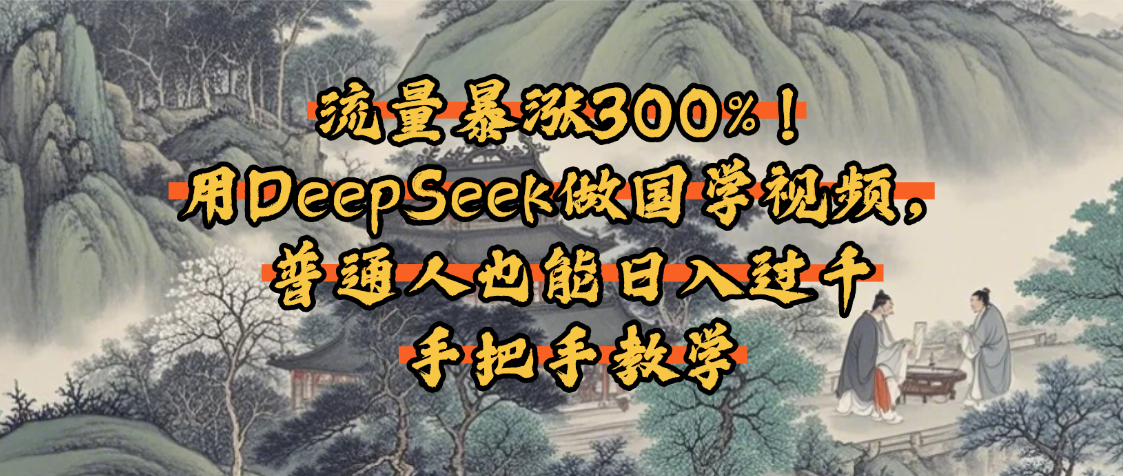 流量暴涨300%！用DeepSeek做国学视频，普通人也能日入过千-佐帆副业网