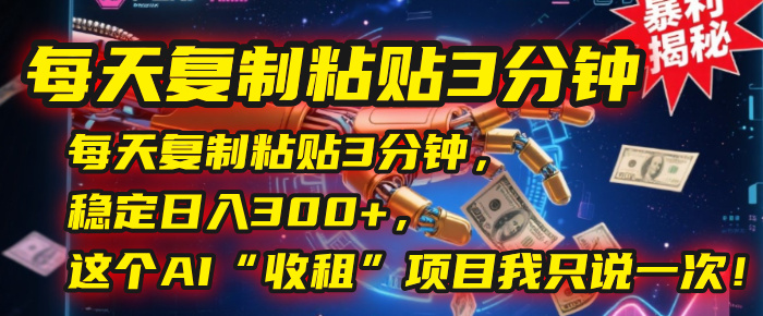 每天复制粘贴3分钟，稳定日入300+，这个AI“收租”项目我只说一次！-佐帆副业网