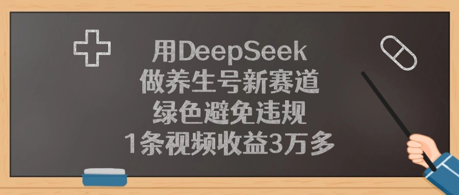 用DeepSeek做养生号新赛道，1条视频收益3万多，绿色避免违规-佐帆副业网