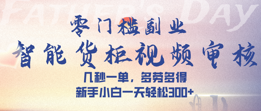 智能货柜视频审核，几秒一单，多劳多得，新手小白一天轻松 300➕-佐帆副业网