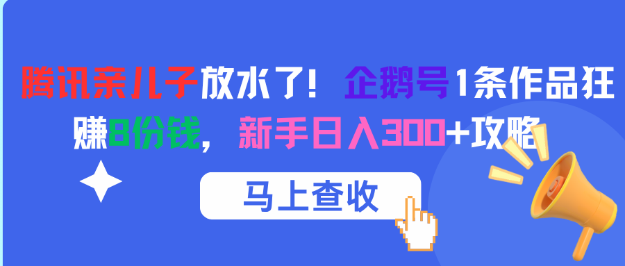 腾讯亲儿子放水了！企鹅号1条作品狂赚8份钱，新手日入300+攻略-佐帆副业网