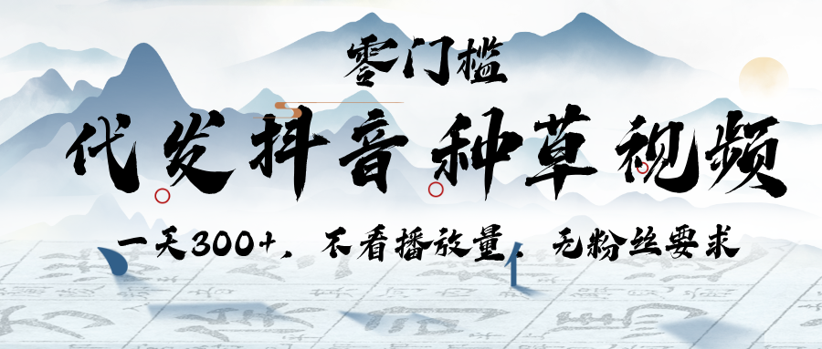 代发抖音种草视频，一天300+，不看播放量，无粉丝要求-佐帆副业网