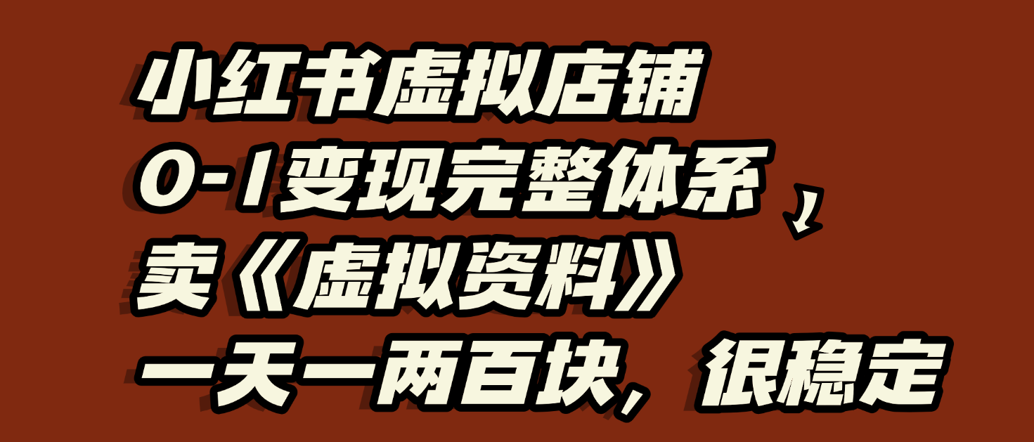 小红书虚拟店铺0-1变现完整体系：虚拟资料，一天一两百块，很稳定-佐帆副业网