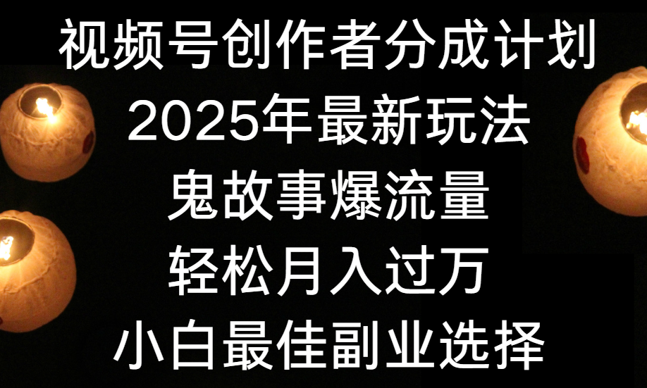 视频号创作者分成计划，2025年最新玩法鬼故事爆流量，小白轻松上手，副业的绝佳选择，轻松月入过万-佐帆副业网