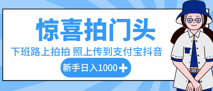 惊喜拍门头，下班路上拍拍照片，上传到支付宝和抖音新手日入 1000+-佐帆副业网
