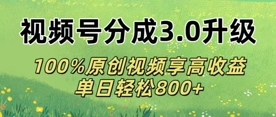 视频号分成3.0升级!100%原创视频享高收益，单日轻松800+-佐帆副业网