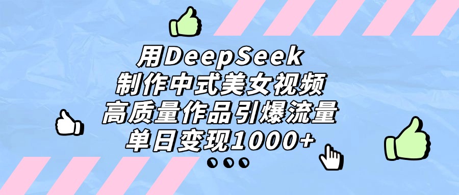 用DeepSeek制作中式美女视频，单日变现1000+，高质量作品引爆流量-佐帆副业网