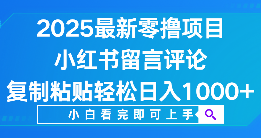 小红书留言评论，2025最新零撸项目，复制粘贴即可赚钱，轻松日入1000+-佐帆副业网