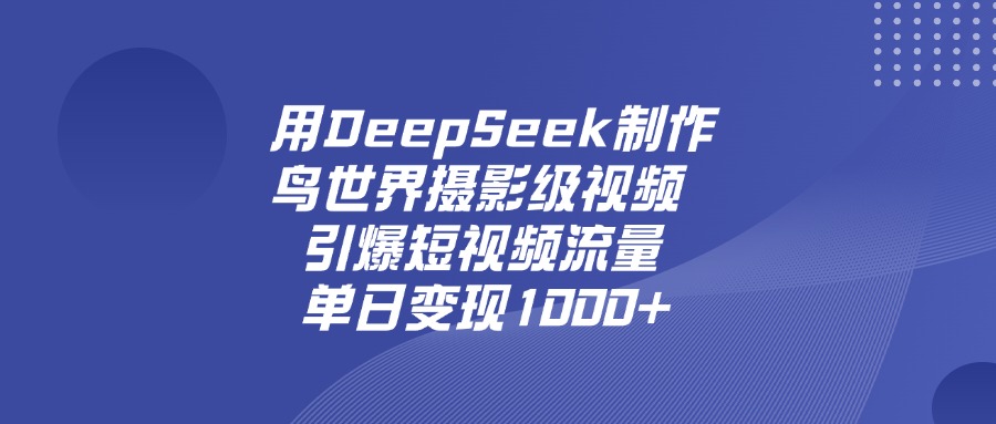 用DeepSeek制作鸟，世界摄影级视频，引爆短视频流量，单日变现1000+-佐帆副业网