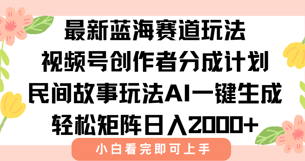 最新蓝海赛道玩法视频号创作者分成民间故事玩法，AI一键生成爆款视频，轻松日入2000+-佐帆副业网