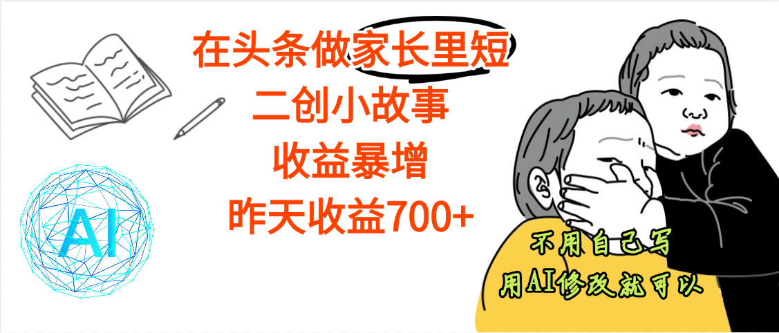 【劲爆】在头条做家长里短二创小故事，收益暴增，昨天收益700+-佐帆副业网