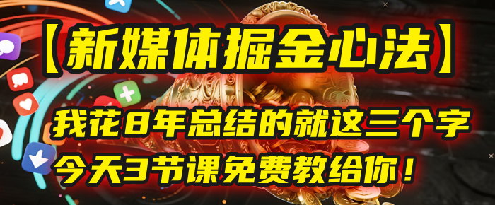 我花8年总结的【新媒体掘金心法】，就这三个字，今天3节课免费教给你！-佐帆副业网