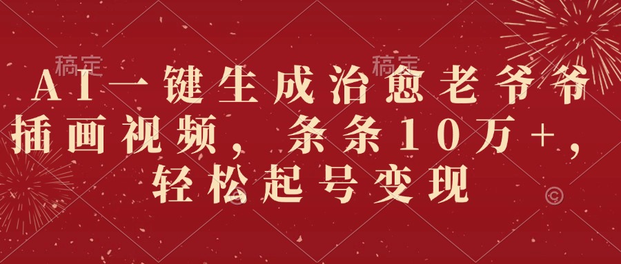 AI一键生成治愈老爷爷插画视频，条条10万+，轻松起号变现-佐帆副业网