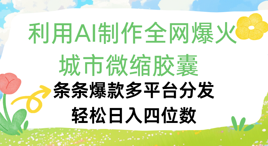 利用Ai制作全网爆火的城市微缩胶囊，条条爆款，多平台分发，轻松日入四位数-佐帆副业网