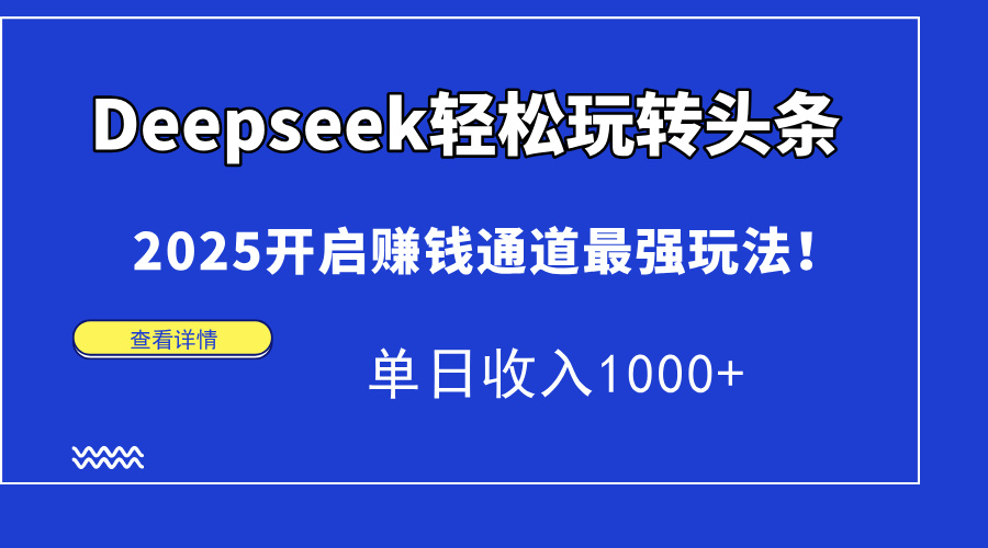 Deepseek轻松玩转头条，2025开启赚钱通道最强玩法！单日收入1000+-佐帆副业网