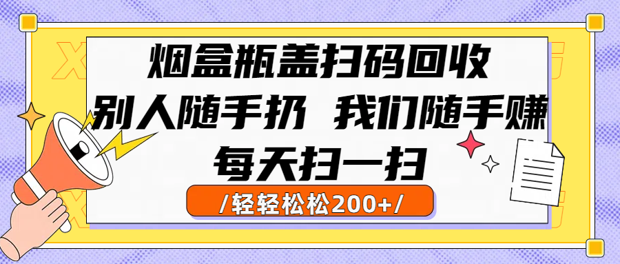 烟盒瓶盖扫码回收，别人随手扔 我们随手赚，闷声发大财，每天扫一扫轻轻松松200+-佐帆副业网