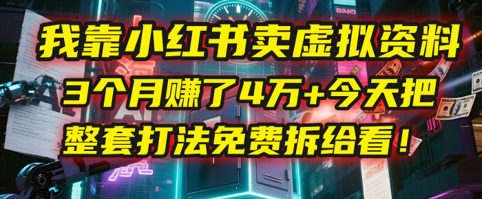 我靠“小红书卖虚拟资料”，3个月赚了4万+，今天把整套打法免费拆给你看！-佐帆副业网
