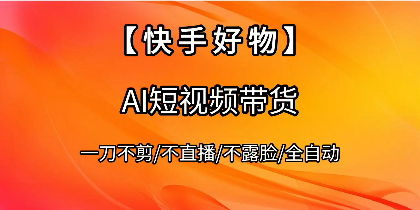 【快手好物】AI短视频带货，全自动搬运拼接-佐帆副业网