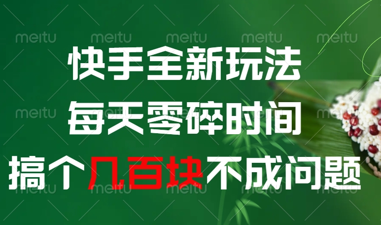 快手全新0撸玩法，每天零碎时间，搞个几百块不成问题-佐帆副业网