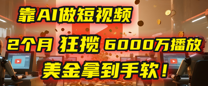 4000小时播放才能赚钱？别傻了！他靠AI做短视频，2个月狂揽6000万播放，美金拿到手软！-佐帆副业网
