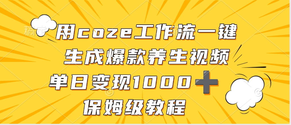 用coze工作流一键生成爆款养生视频，单日变现1000➕，保姆级教程-佐帆副业网