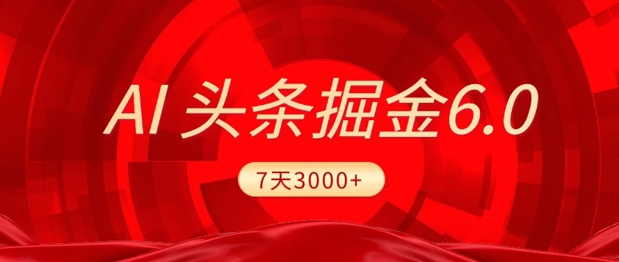 2025最新AI头条6.0，操作很简单，7天挣了3000+，小白可以照做（附详细教程）-佐帆副业网