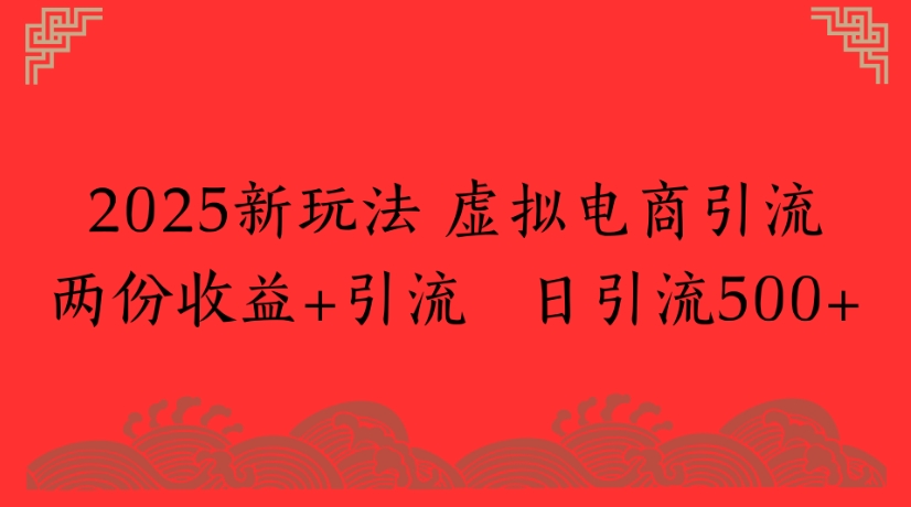 2025新玩法，虚拟电商引流两份收益+引流 日引流500+-佐帆副业网
