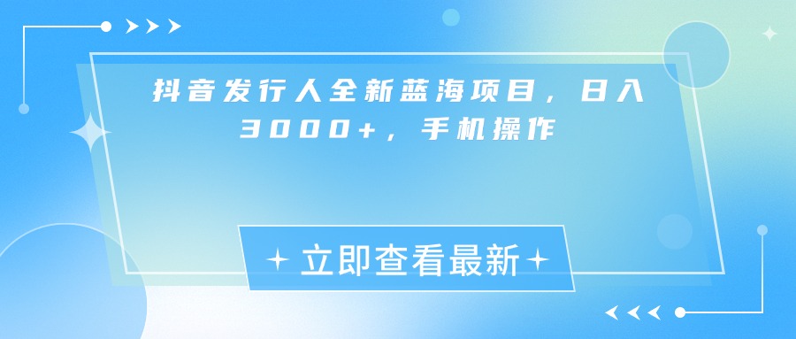 抖音发行人全新蓝海项目，日入3000+，手机操作-佐帆副业网