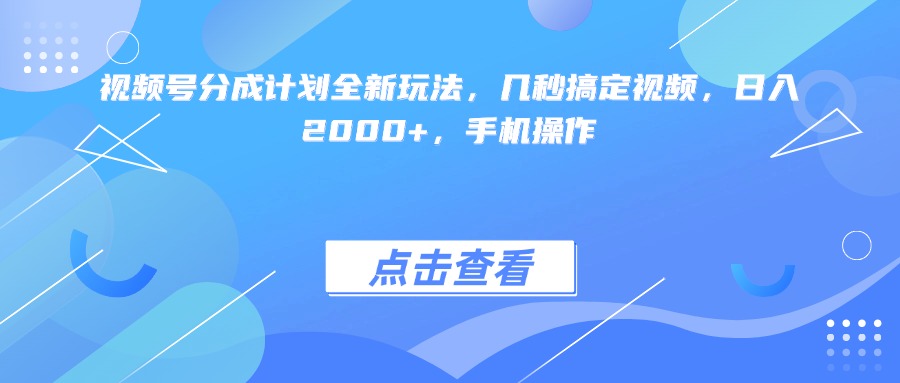 视频号分成计划全新玩法，几秒搞定视频，日入2000+，手机操作-佐帆副业网