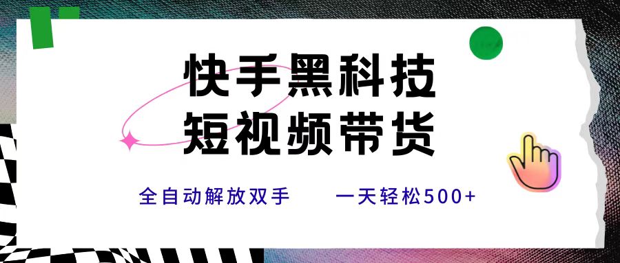 快手黑科技短视频带货，条条原创无脑搬运，新手小白轻松一天500+-佐帆副业网