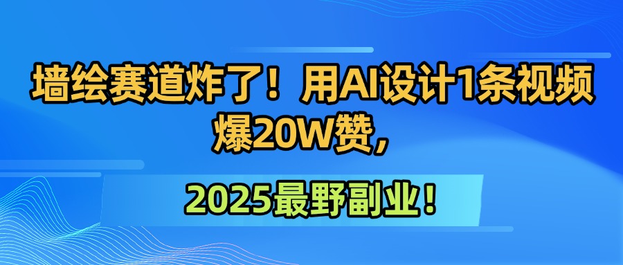 墙绘赛道炸了！用AI设计1条视频爆20W赞，2025最野副业！-佐帆副业网