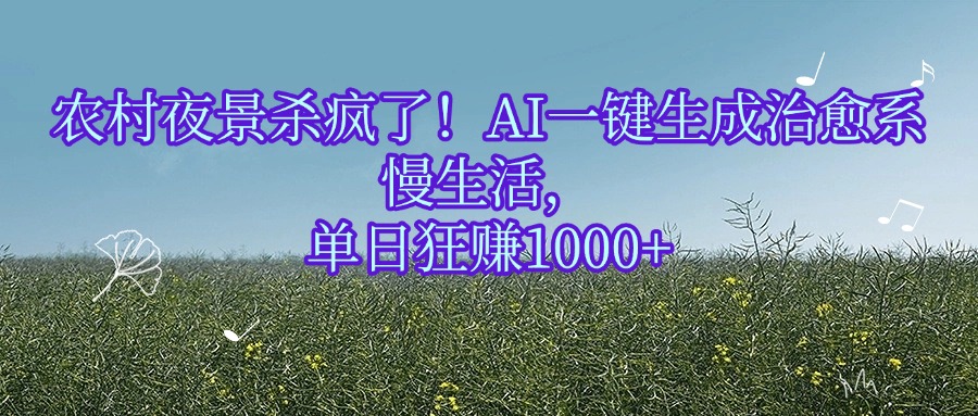 农村夜景杀疯了！AI一键生成治愈系慢生活，单日狂赚1000+-佐帆副业网
