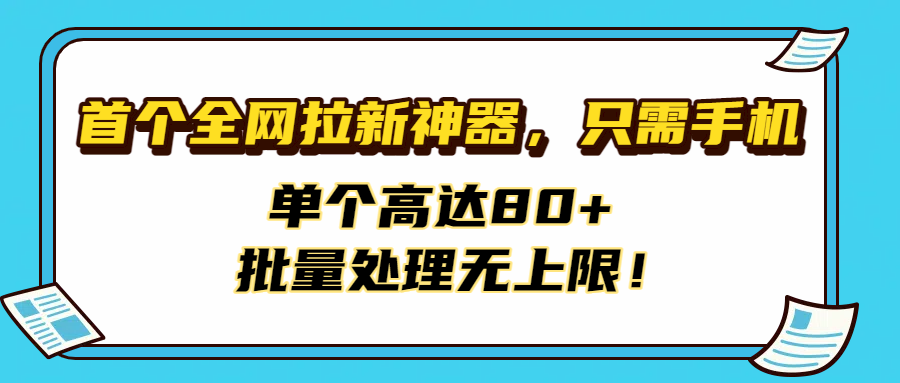 首个全网拉新神器，只需手机，单个高达80+，批量处理无上限！-佐帆副业网