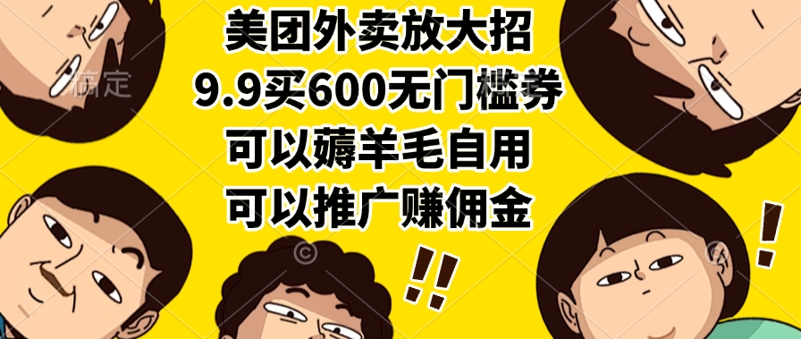 美团外卖放大招，9.9买600无门槛券，可以薅羊毛自用，可以推广赚佣金-佐帆副业网