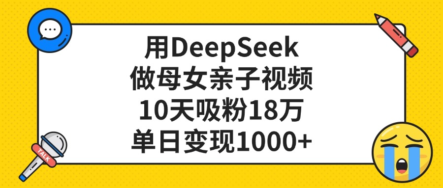 用DeepSeek做母女亲子视频，单日变现1000+，10天吸粉18万-佐帆副业网