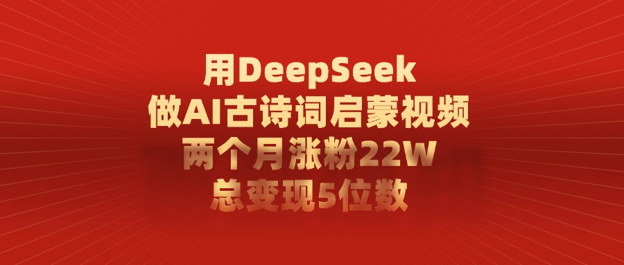 用DeepSeek做AI古诗词启蒙视频，总变现5位数，两个月涨粉22W-佐帆副业网