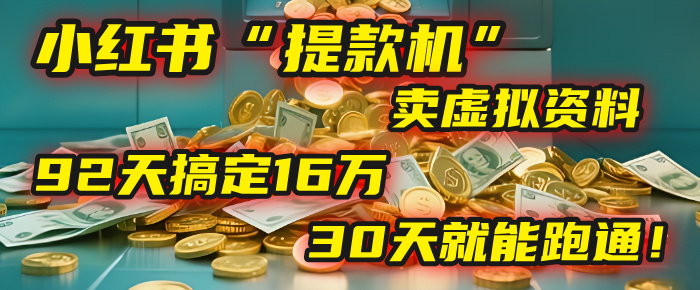 2025年，我发现一个小红书“提款机”：靠卖虚拟资料，92天搞定16万，这个模式30天就能跑通！-佐帆副业网
