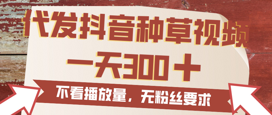 代发抖音种草视频，一天300，无粉丝要求，不看播放量-佐帆副业网