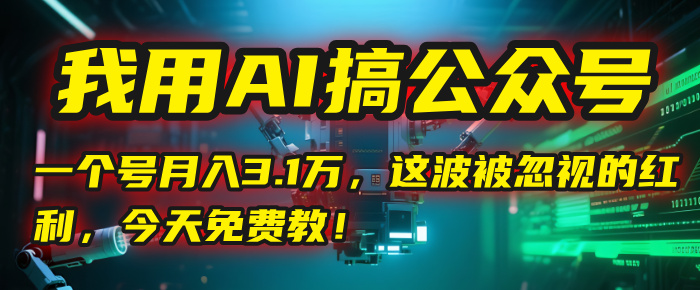我用AI搞公众号，一个号月入3.1万，这波被忽视的红利，今天免费教！-佐帆副业网