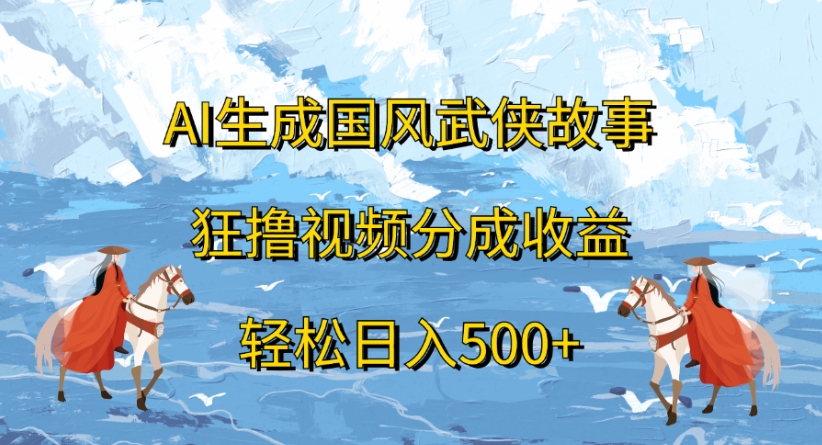 ai生成国风武侠故事狂撸视频分成收益轻松日入500+-佐帆副业网