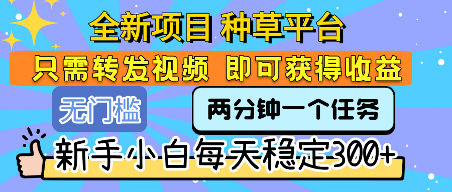 全新项目 种草平台 只需要转发任务视频 即可获得收益 新手小白每天稳定300+-佐帆副业网