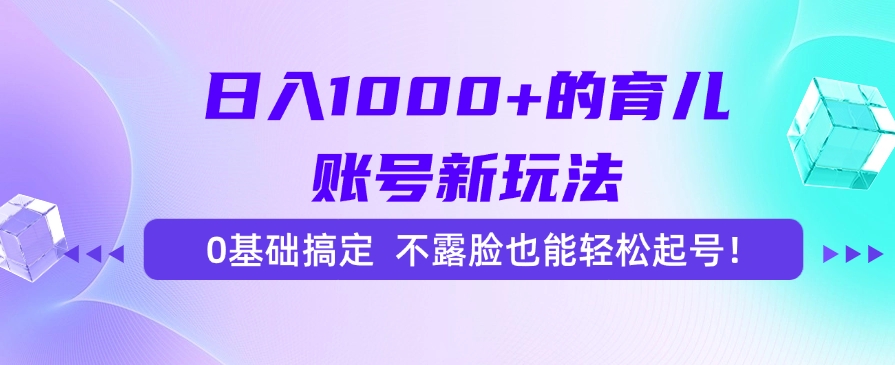 日入1000+的育儿账号新玩法，0基础搞定，不露脸也能轻松起号！-佐帆副业网