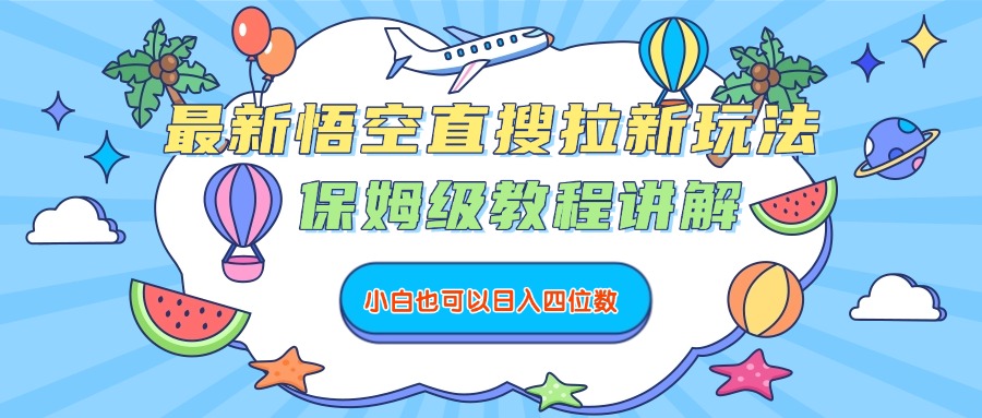 最新悟空直搜拉新玩法，保姆级教程讲解，小白也可以日入四位数-佐帆副业网