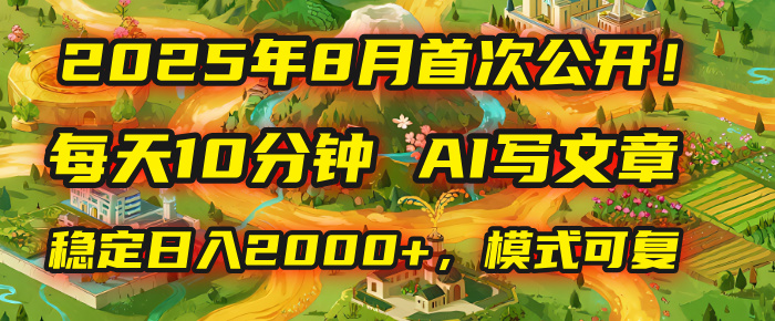 2025年首次公开，每天10分钟，用AI写文章，稳定日入2000+，模式可复制！-佐帆副业网