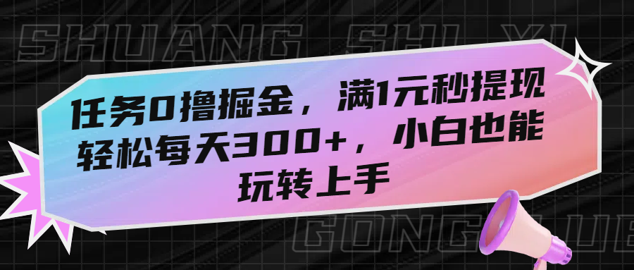 任务0撸掘金，满1元秒提现，轻松每天300+，小白也能玩转上手-佐帆副业网