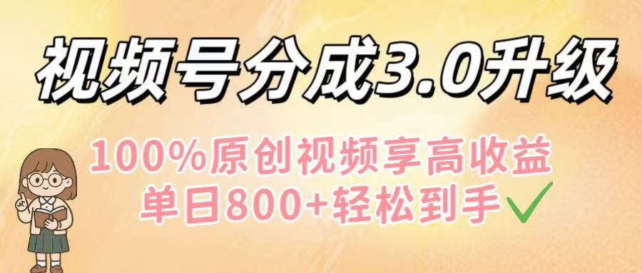 视频号分成3.0升级！100%原创视频享高收益，单日800+轻松到手-佐帆副业网