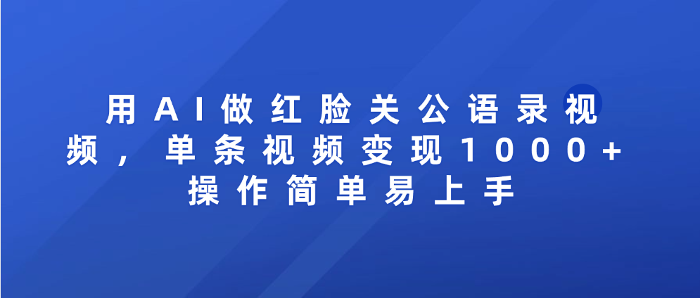 用AI做红脸关公语录视频，单条视频变现1000+ 操作简单易上手-佐帆副业网